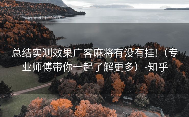 总结实测效果广客麻将有没有挂!（专业师傅带你一起了解更多）-知乎