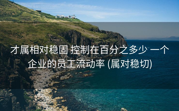 才属相对稳固 控制在百分之多少 一个企业的员工流动率 (属对稳切)