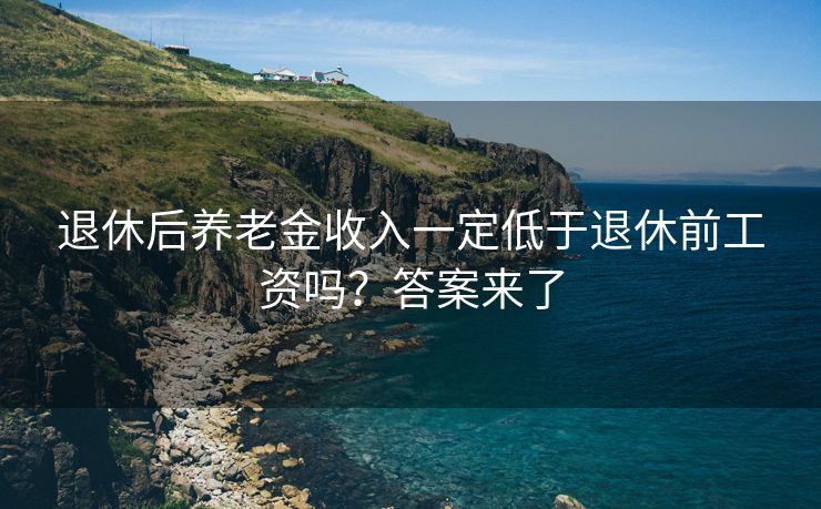 退休后养老金收入一定低于退休前工资吗？答案来了