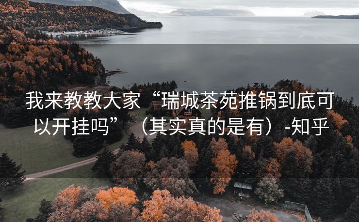 我来教教大家“瑞城茶苑推锅到底可以开挂吗”（其实真的是有）-知乎