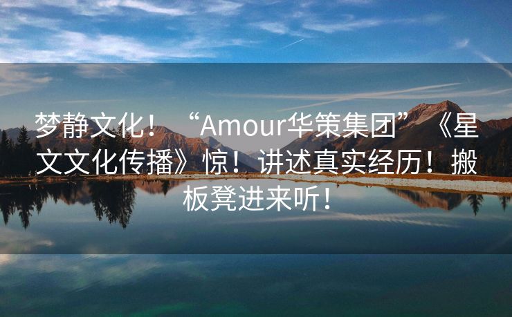 梦静文化！“Amour华策集团”《星文文化传播》惊！讲述真实经历！搬板凳进来听！