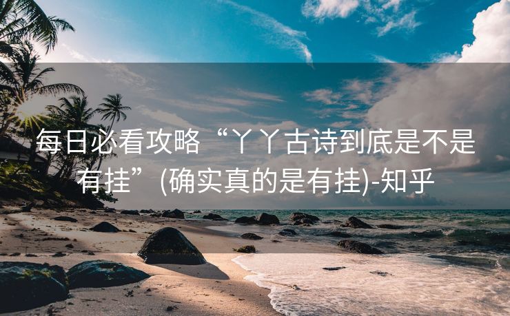 每日必看攻略“丫丫古诗到底是不是有挂”(确实真的是有挂)-知乎