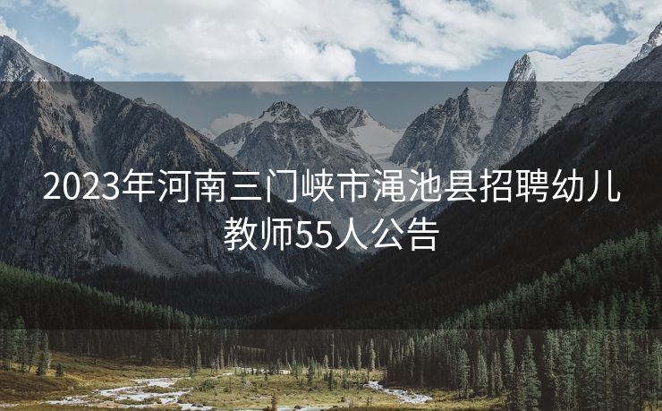 2023年河南三门峡市渑池县招聘幼儿教师55人公告
