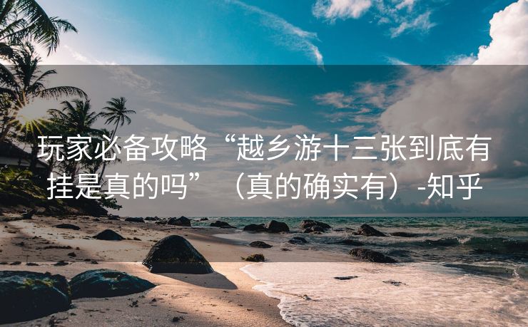 玩家必备攻略“越乡游十三张到底有挂是真的吗”（真的确实有）-知乎