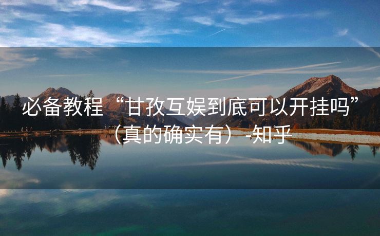 必备教程“甘孜互娱到底可以开挂吗”（真的确实有）-知乎