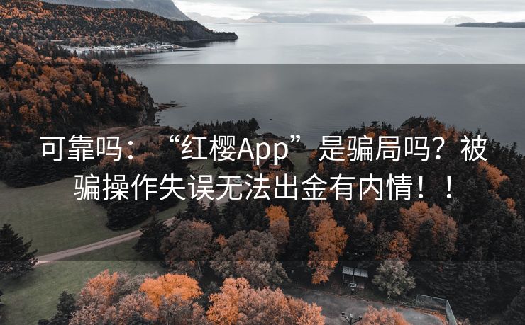 可靠吗：“红樱App”是骗局吗？被骗操作失误无法出金有内情！！