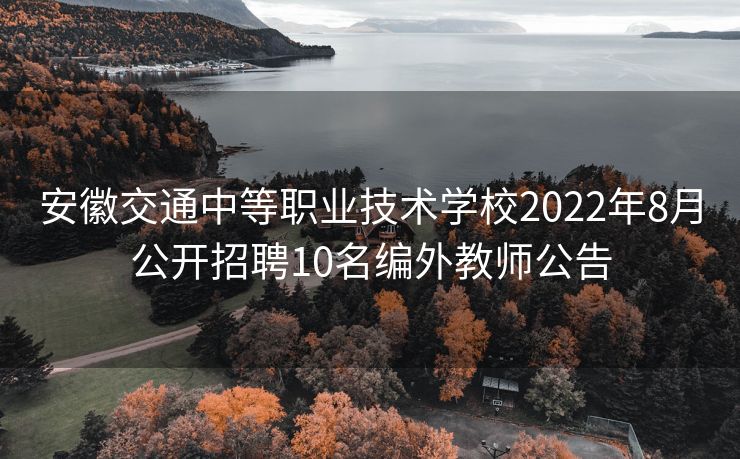 安徽交通中等职业技术学校2022年8月公开招聘10名编外教师公告