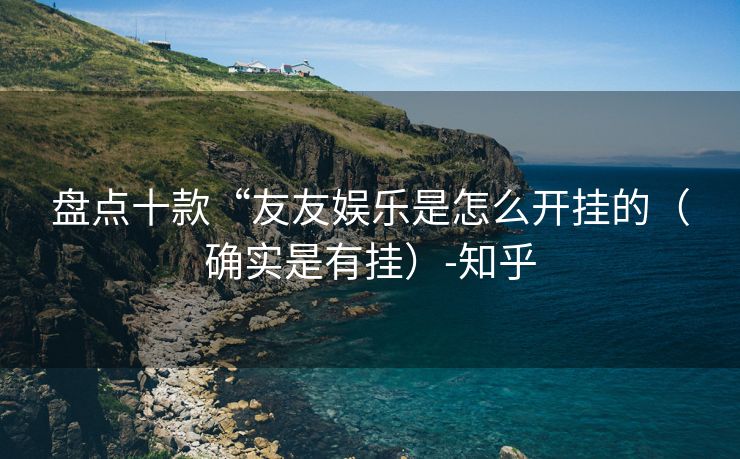 盘点十款“友友娱乐是怎么开挂的（确实是有挂）-知乎