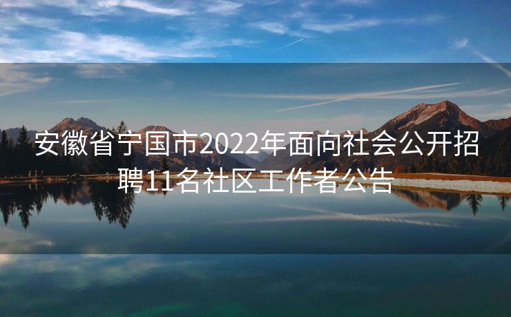 安徽省宁国市2022年面向社会公开招聘11名社区工作者公告