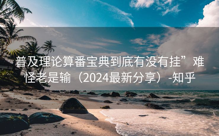 普及理论算番宝典到底有没有挂”难怪老是输（2024最新分享）-知乎