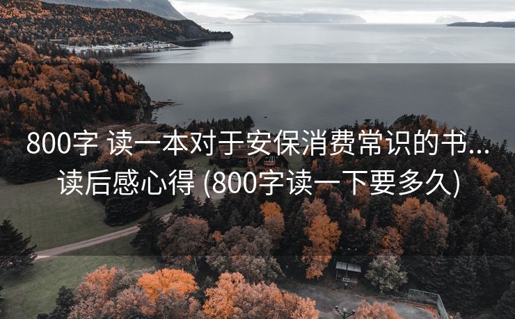 800字 读一本对于安保消费常识的书...读后感心得 (800字读一下要多久)