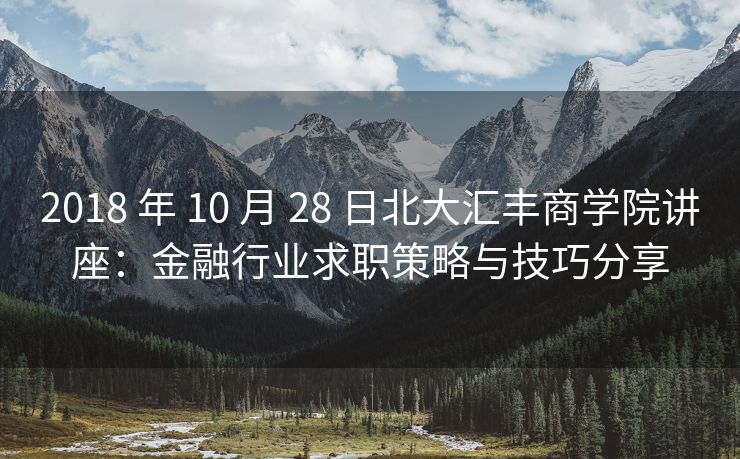 2018 年 10 月 28 日北大汇丰商学院讲座：金融行业求职策略与技巧分享