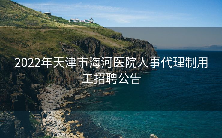 2022年天津市海河医院人事代理制用工招聘公告