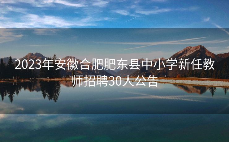 2023年安徽合肥肥东县中小学新任教师招聘30人公告