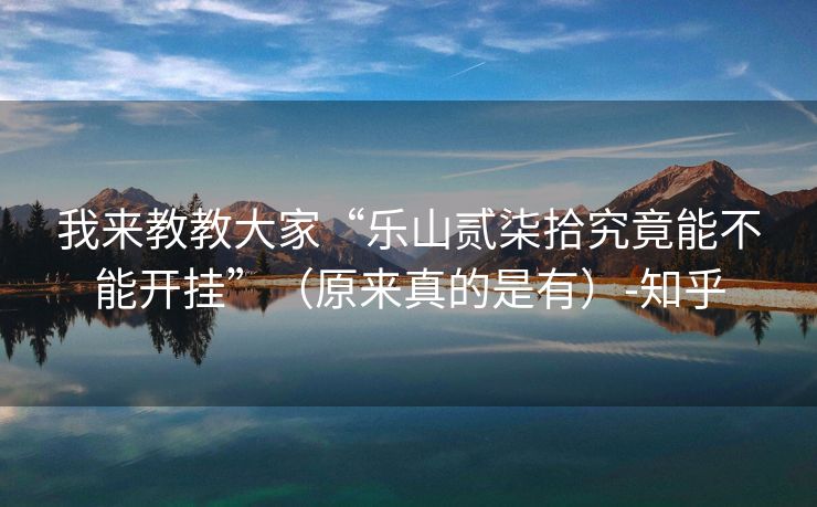 我来教教大家“乐山贰柒拾究竟能不能开挂”（原来真的是有）-知乎