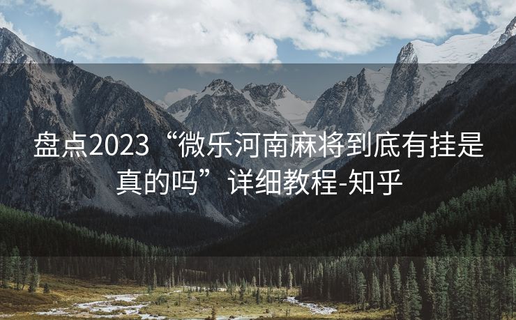 盘点2023“微乐河南麻将到底有挂是真的吗”详细教程-知乎