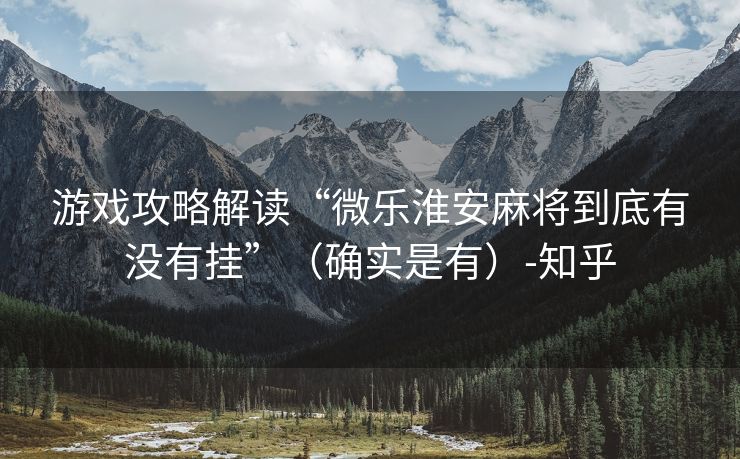 游戏攻略解读“微乐淮安麻将到底有没有挂”（确实是有）-知乎