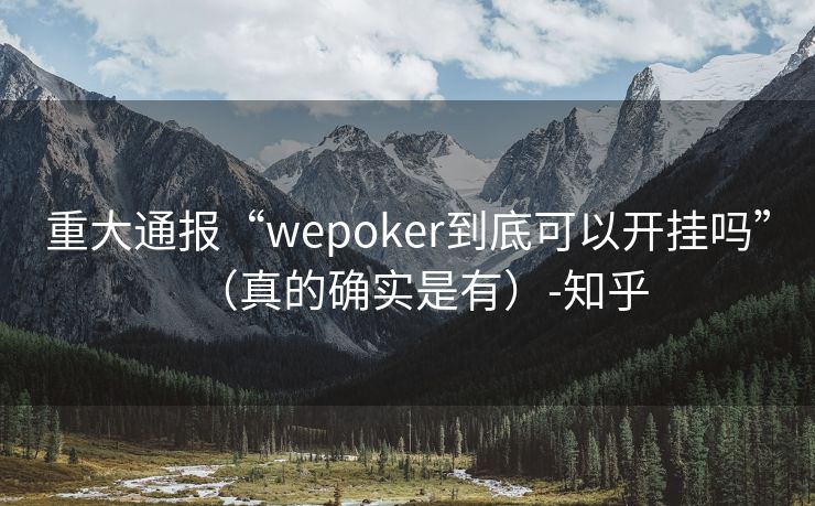 重大通报“wepoker到底可以开挂吗”（真的确实是有）-知乎