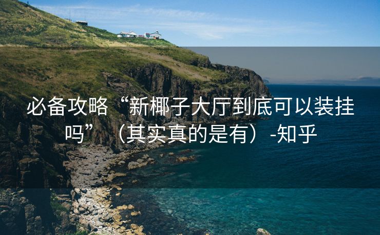 必备攻略“新椰子大厅到底可以装挂吗”（其实真的是有）-知乎