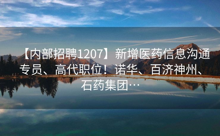 【内部招聘1207】新增医药信息沟通专员、高代职位！诺华、百济神州、石药集团…