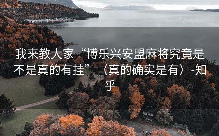 我来教大家“博乐兴安盟麻将究竟是不是真的有挂”（真的确实是有）-知乎