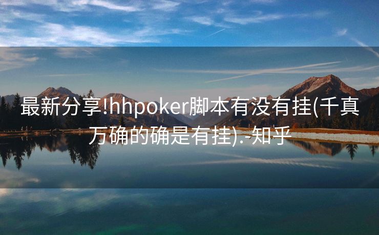 最新分享!hhpoker脚本有没有挂(千真万确的确是有挂).-知乎