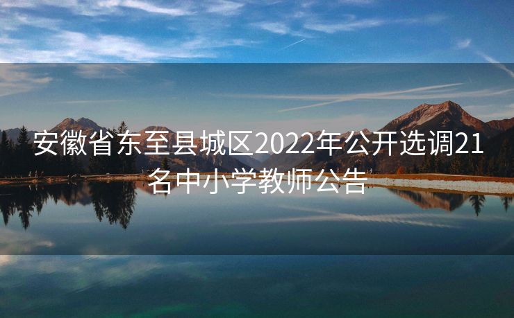 安徽省东至县城区2022年公开选调21名中小学教师公告