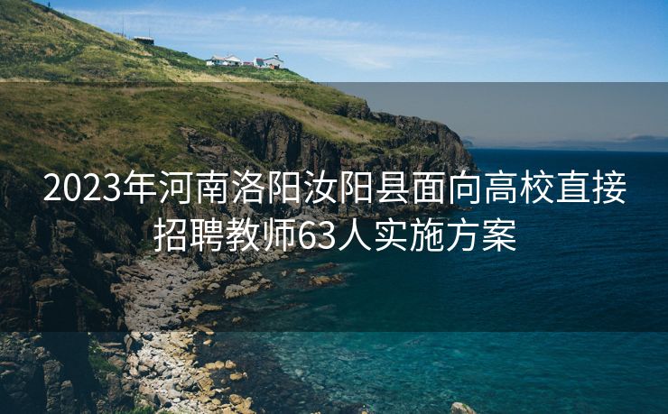 2023年河南洛阳汝阳县面向高校直接招聘教师63人实施方案