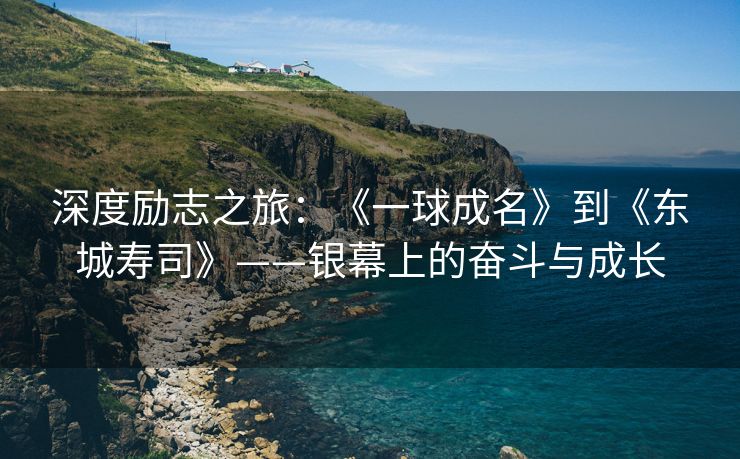 深度励志之旅：《一球成名》到《东城寿司》——银幕上的奋斗与成长