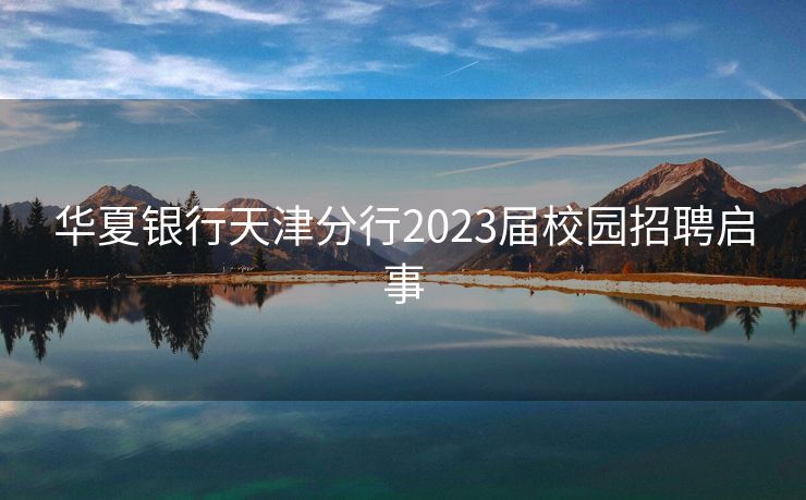 华夏银行天津分行2023届校园招聘启事