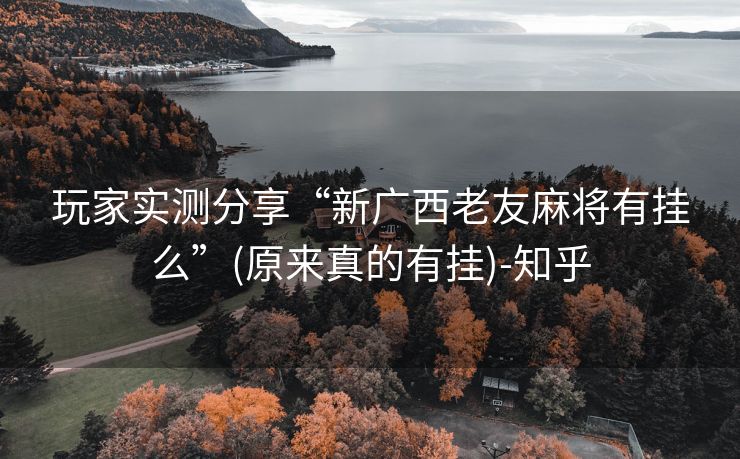 玩家实测分享“新广西老友麻将有挂么”(原来真的有挂)-知乎