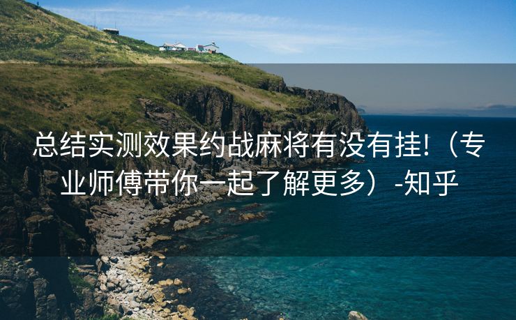 总结实测效果约战麻将有没有挂!（专业师傅带你一起了解更多）-知乎