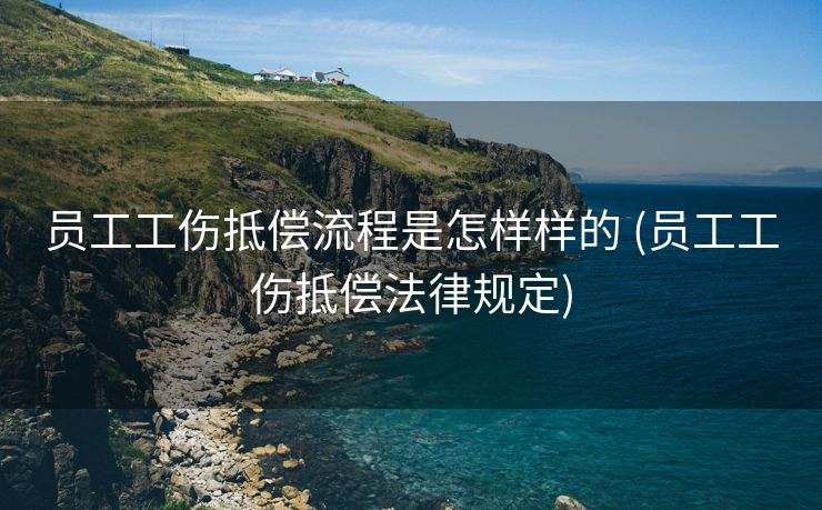 员工工伤抵偿流程是怎样样的 (员工工伤抵偿法律规定)