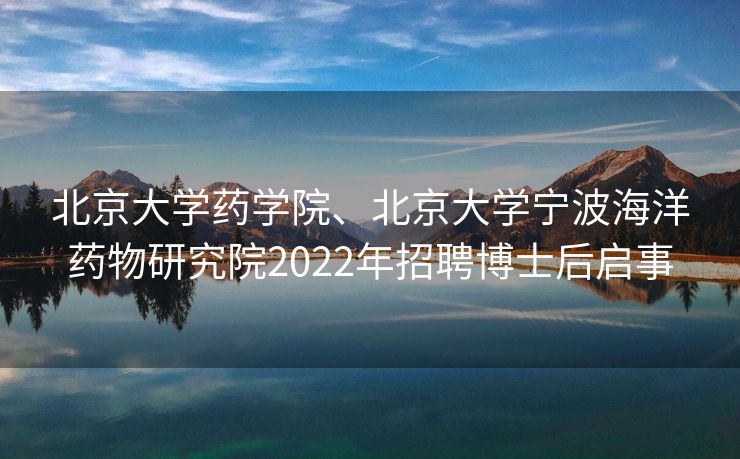 北京大学药学院、北京大学宁波海洋药物研究院2022年招聘博士后启事