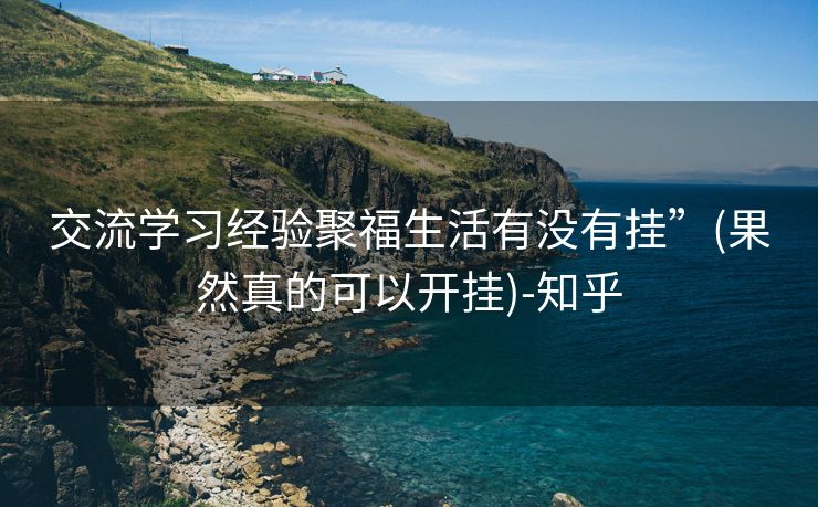 交流学习经验聚福生活有没有挂”(果然真的可以开挂)-知乎