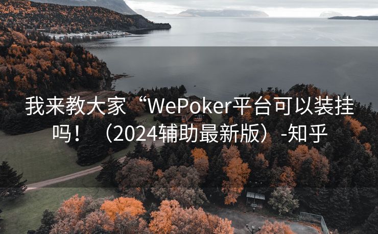 我来教大家“WePoker平台可以装挂吗！（2024辅助最新版）-知乎