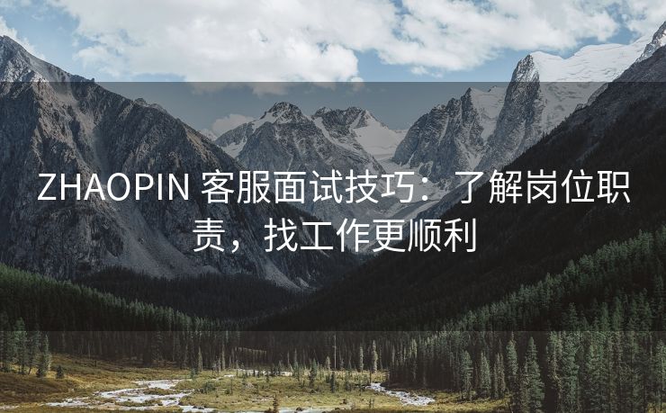 ZHAOPIN 客服面试技巧：了解岗位职责，找工作更顺利