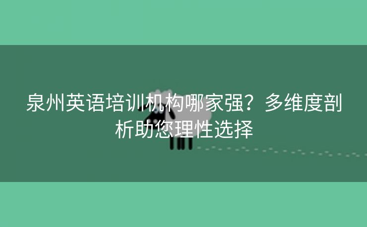 泉州英语培训机构哪家强？多维度剖析助您理性选择