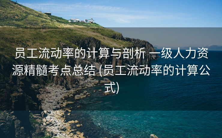 员工流动率的计算与剖析 一级人力资源精髓考点总结 (员工流动率的计算公式)