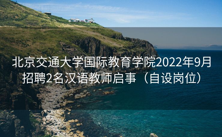 北京交通大学国际教育学院2022年9月招聘2名汉语教师启事（自设岗位）