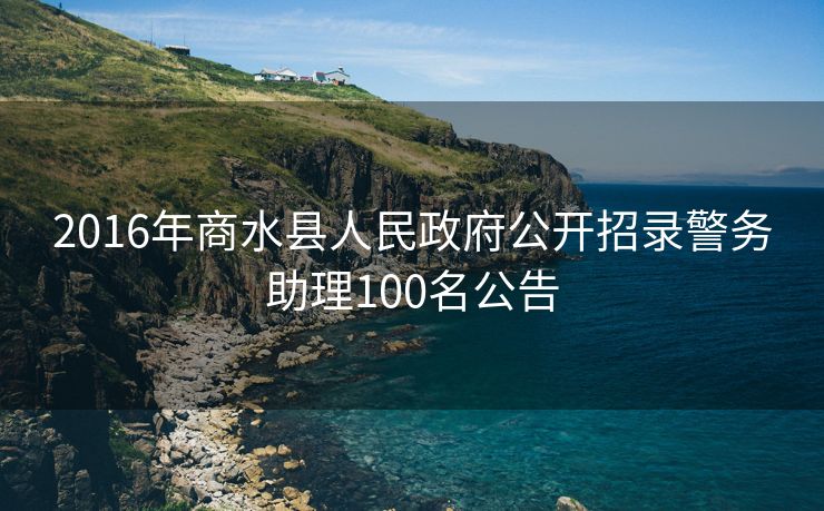 2016年商水县人民政府公开招录警务助理100名公告