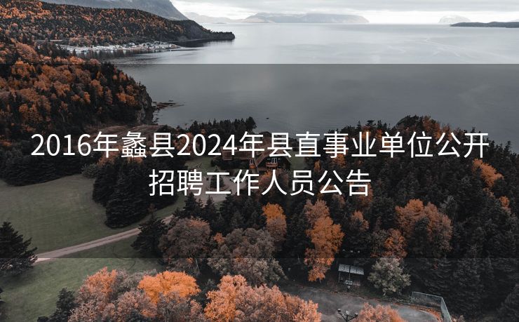 2016年蠡县2024年县直事业单位公开招聘工作人员公告