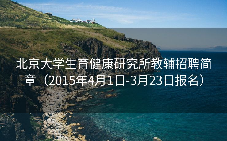 北京大学生育健康研究所教辅招聘简章（2015年4月1日-3月23日报名）