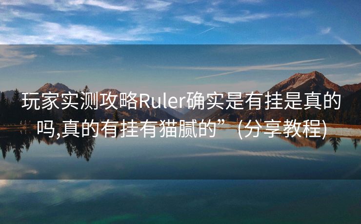 玩家实测攻略Ruler确实是有挂是真的吗,真的有挂有猫腻的”(分享教程)