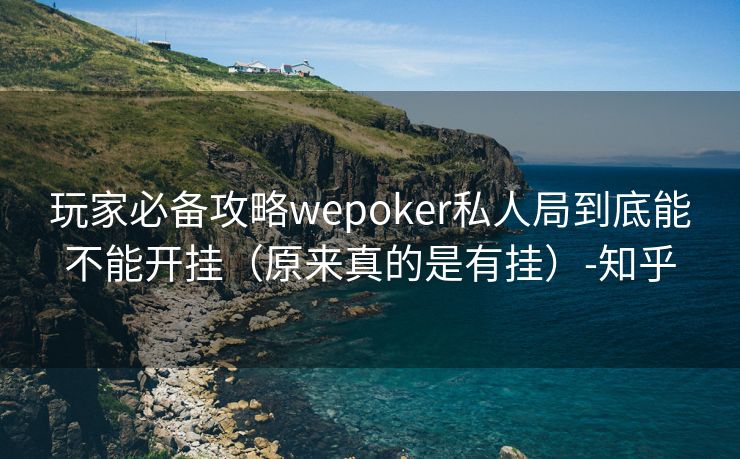 玩家必备攻略wepoker私人局到底能不能开挂（原来真的是有挂）-知乎