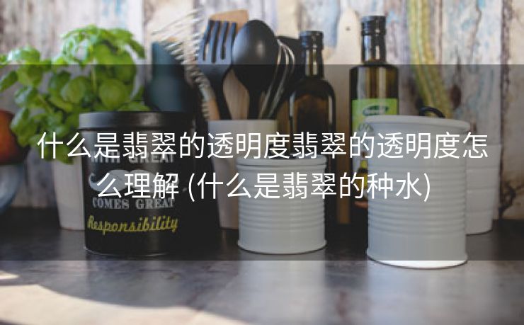 什么是翡翠的透明度翡翠的透明度怎么理解 (什么是翡翠的种水)