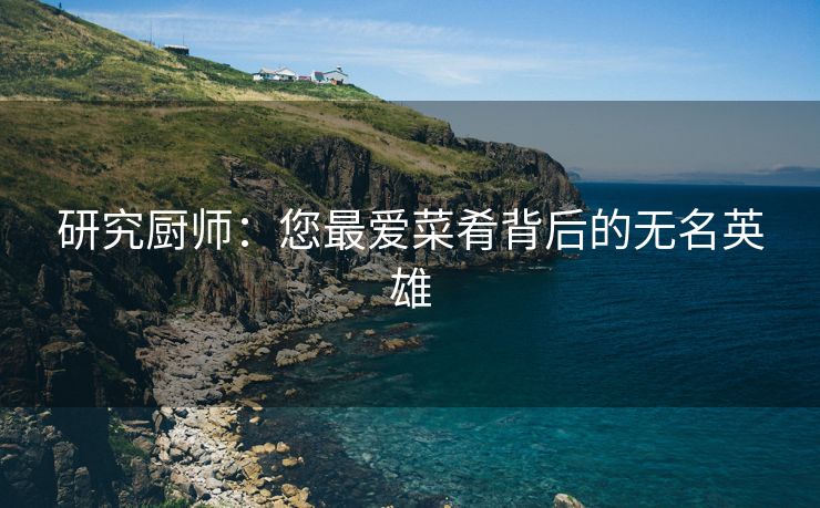 研究厨师：您最爱菜肴背后的无名英雄