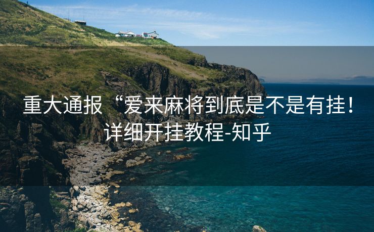 重大通报“爱来麻将到底是不是有挂！详细开挂教程-知乎