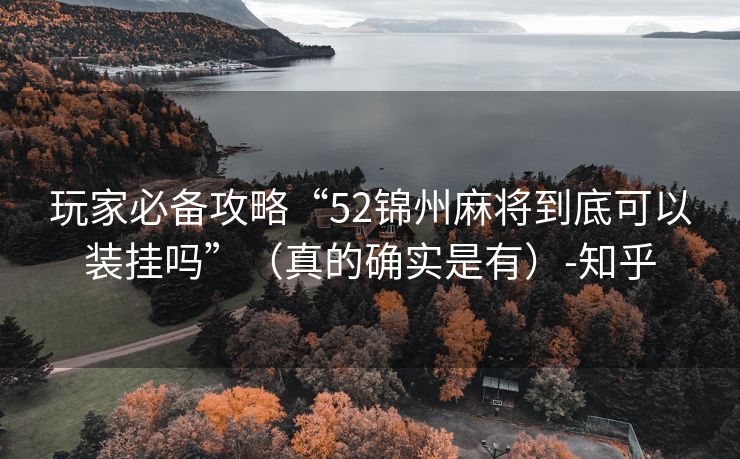 玩家必备攻略“52锦州麻将到底可以装挂吗”（真的确实是有）-知乎