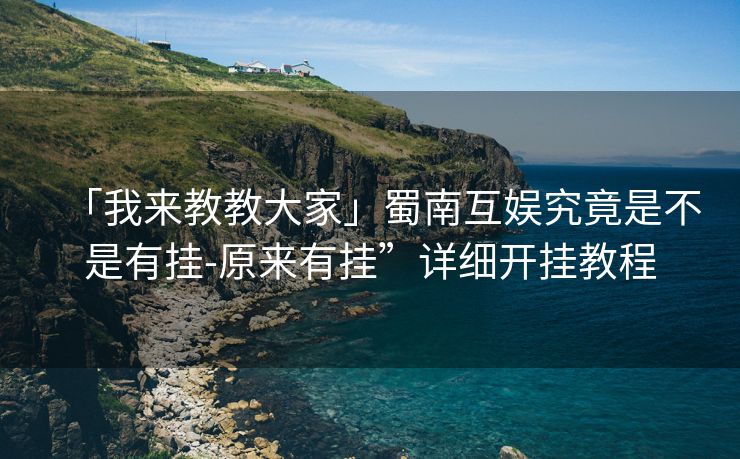 「我来教教大家」蜀南互娱究竟是不是有挂-原来有挂”详细开挂教程